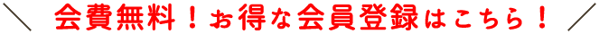 会費無料！お得な会員登録はこちら！