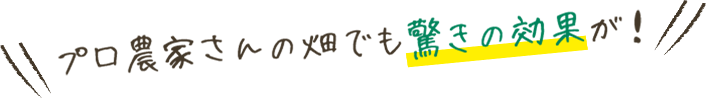 プロ農家さんの畑でも驚きの効果が！