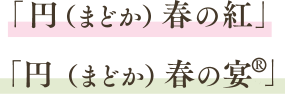 「円（まどか）春の紅」 「円（まどか）春の宴(R)」