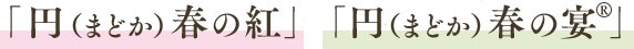 「円（まどか）春の紅」 「円（まどか）春の宴(R)」