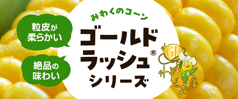 粒皮が柔らかい 絶品の味わい みわくのコーン「ゴールドラッシュ®」シリーズ