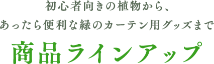 初心者向きの植物から、あったら便利な緑のカーテン用グッズまで商品ラインアップ
