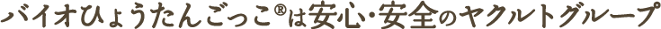 バイオひょうたんごっこは安心・安全のヤクルトグループ
