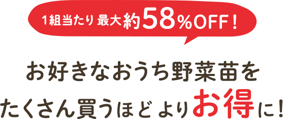 1組当たり最大約64％OFF！お好きなおうち野菜苗をたくさん買うほどよりお得に！