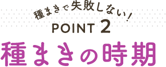種まきで失敗しない！ POINT2 種まきの時期