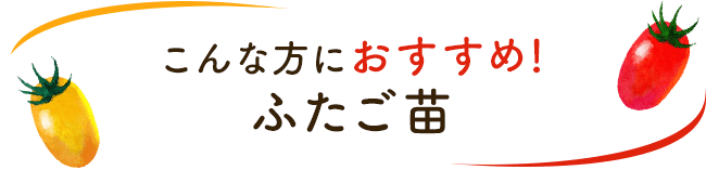 こんな方におすすめ!ふたご苗