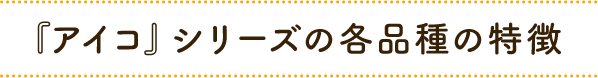 『アイコ』シリーズの各品種の特徴