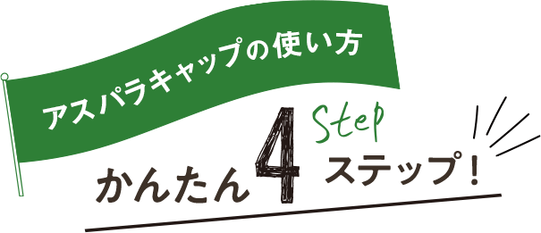 アスパラキャップの使い方 かんたん4ステップ！