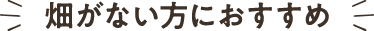 畑がない方におすすめ