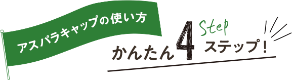 アスパラキャップの使い方 かんたん4ステップ！